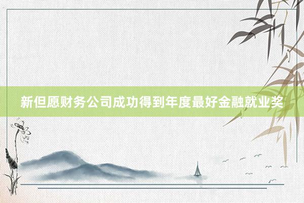 新但愿财务公司成功得到年度最好金融就业奖