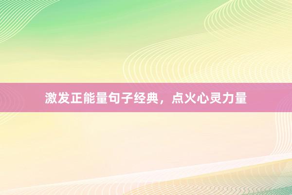 激发正能量句子经典，点火心灵力量